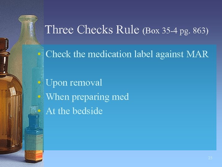 Three Checks Rule (Box 35 -4 pg. 863) • Check the medication label against