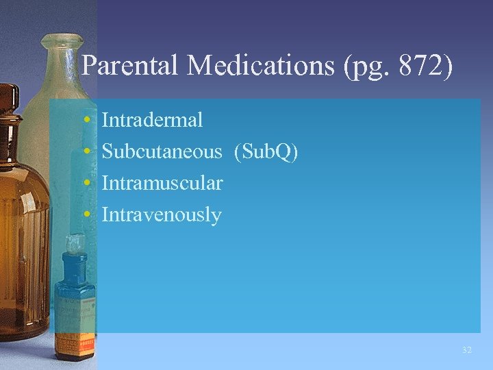 Parental Medications (pg. 872) • • Intradermal Subcutaneous (Sub. Q) Intramuscular Intravenously 32 