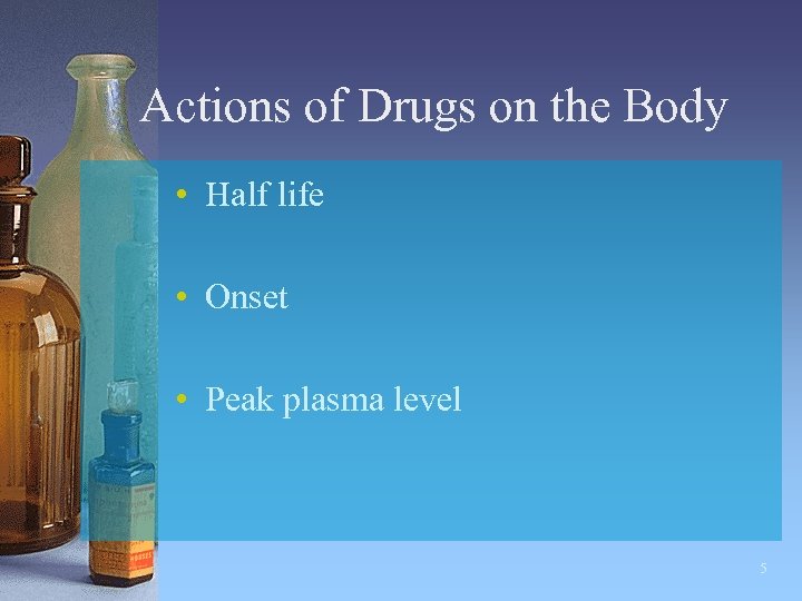 Actions of Drugs on the Body • Half life • Onset • Peak plasma