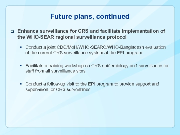 Future plans, continued q Enhance surveillance for CRS and facilitate implementation of the WHO-SEAR