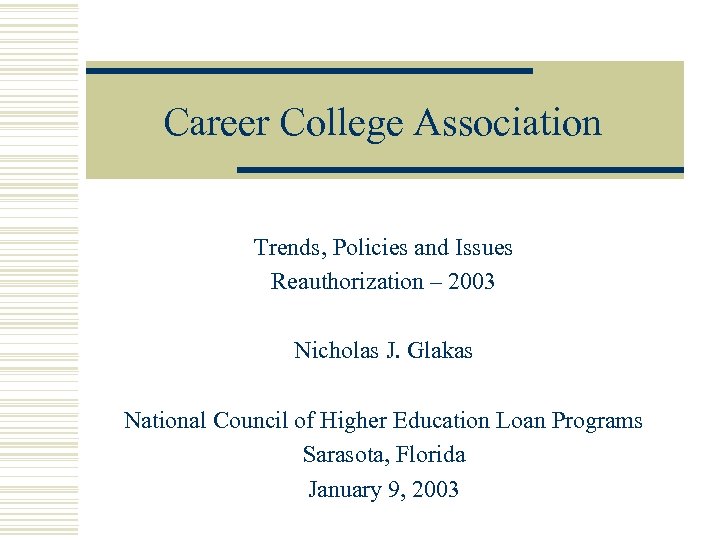 Career College Association Trends, Policies and Issues Reauthorization – 2003 Nicholas J. Glakas National