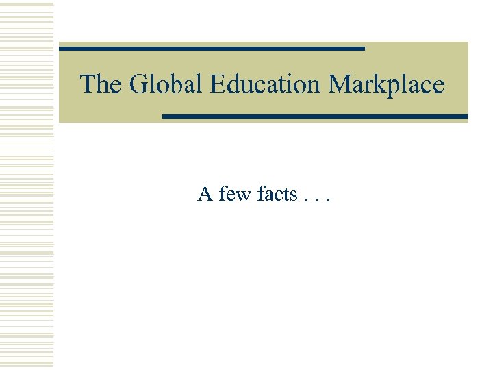 The Global Education Markplace A few facts. . . 