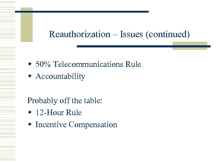 Reauthorization – Issues (continued) w 50% Telecommunications Rule w Accountability Probably off the table: