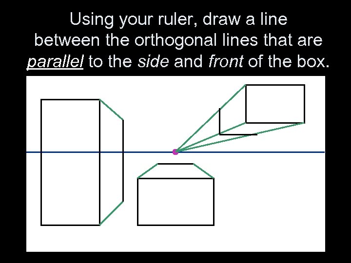 Using your ruler, draw a line between the orthogonal lines that are parallel to
