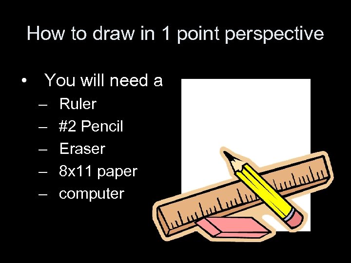 How to draw in 1 point perspective • You will need a – –