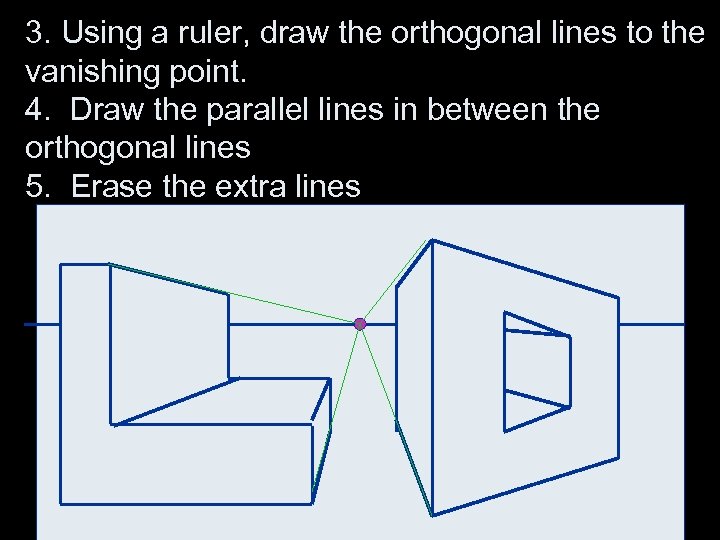3. Using a ruler, draw the orthogonal lines to the vanishing point. 4. Draw