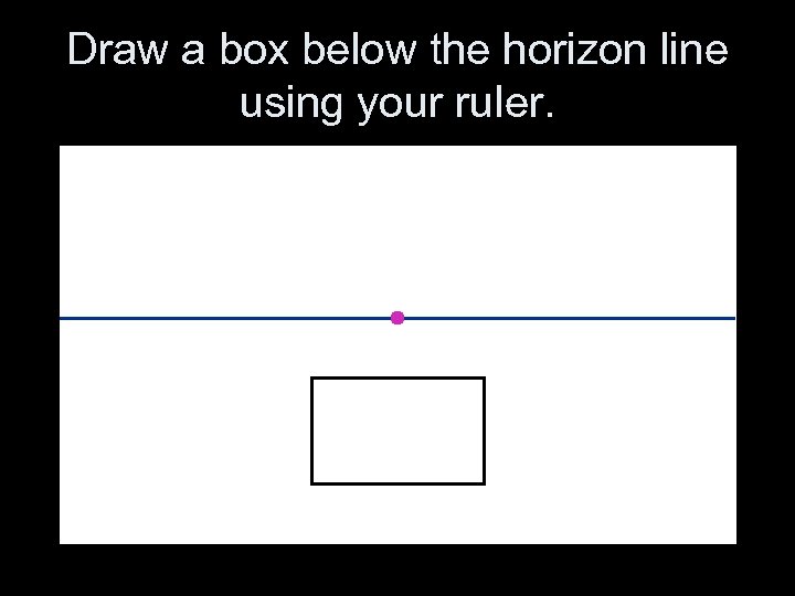 Draw a box below the horizon line using your ruler. 