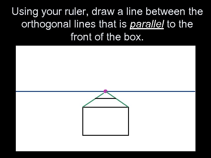 Using your ruler, draw a line between the orthogonal lines that is parallel to