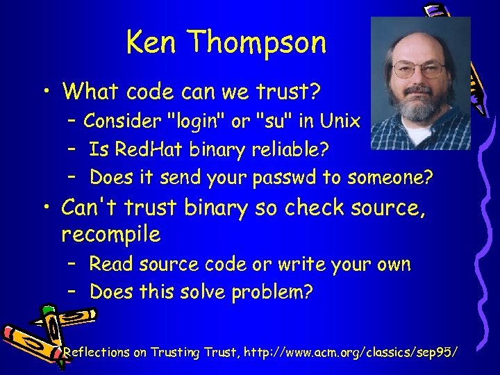 Ken Thompson • What code can we trust? – Consider "login" or "su" in