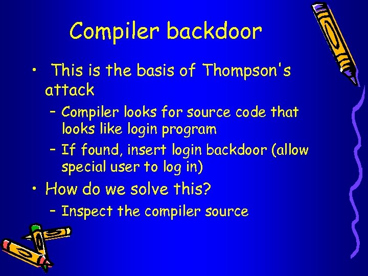 Compiler backdoor • This is the basis of Thompson's attack – Compiler looks for