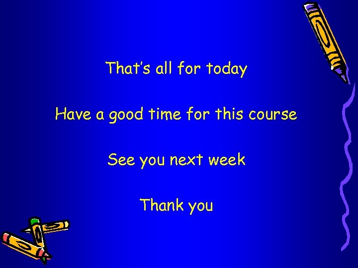 That’s all for today Have a good time for this course See you next