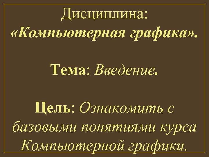 Дисциплина: «Компьютерная графика» . Тема: Введение. Цель: Ознакомить с базовыми понятиями курса Компьютерной графики.
