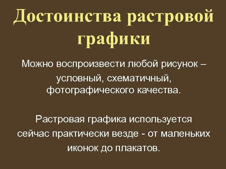 Достоинства растровой графики Можно воспроизвести любой рисунок – условный, схематичный, фотографического качества. Растровая графика