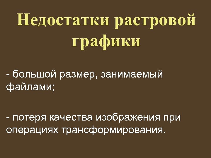 Недостатки растровой графики - большой размер, занимаемый файлами; - потеря качества изображения при операциях