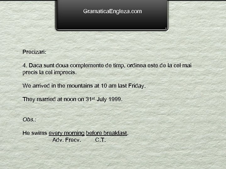 Gramatica. Engleza. com Precizari: 4. Daca sunt doua complemente de timp, ordinea este de