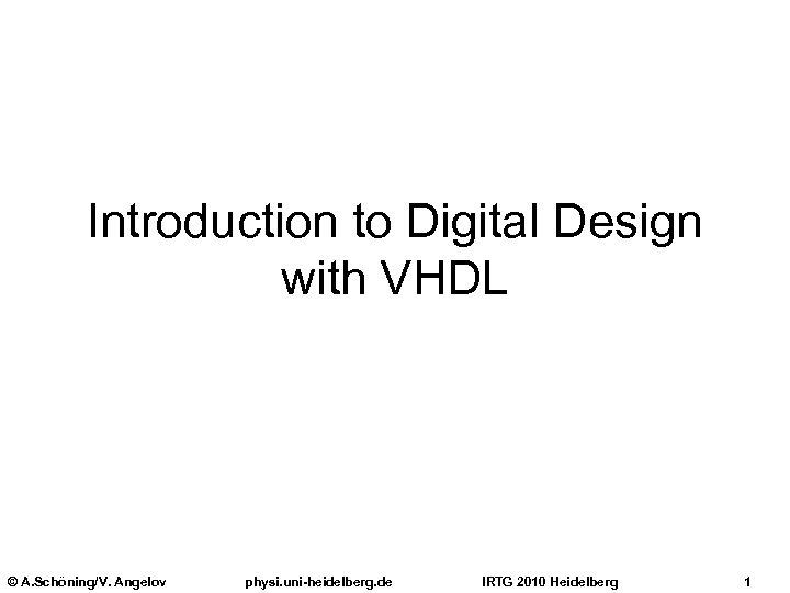 Introduction to Digital Design with VHDL © A. Schöning/V. Angelov physi. uni-heidelberg. de IRTG