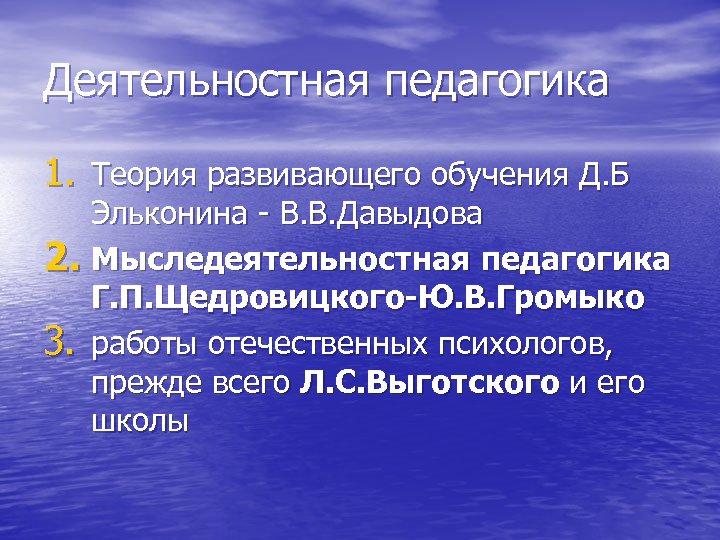 Деятельностная педагогика 1. Теория развивающего обучения Д. Б Эльконина - В. В. Давыдова 2.
