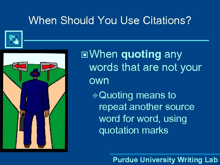 When Should You Use Citations? © When quoting any words that are not your