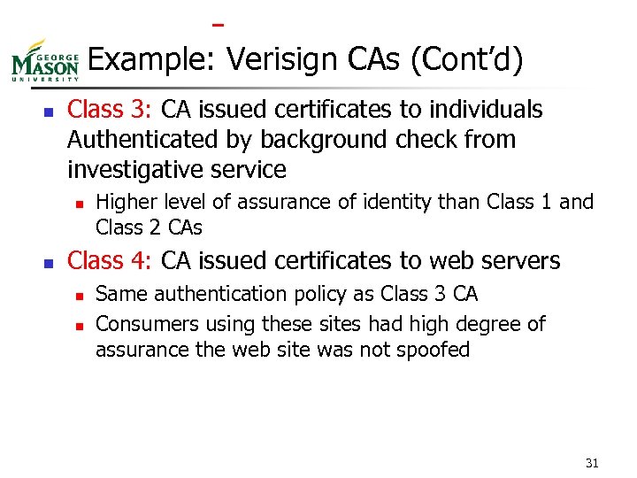  Example: Verisign CAs (Cont’d) n Class 3: CA issued certificates to individuals Authenticated