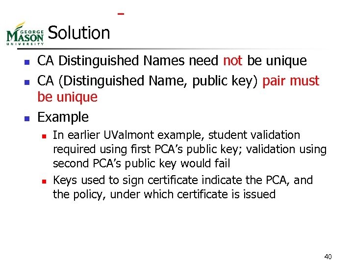  Solution n CA Distinguished Names need not be unique CA (Distinguished Name, public