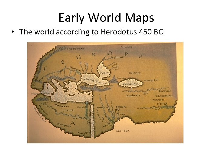 Early World Maps • The world according to Herodotus 450 BC 