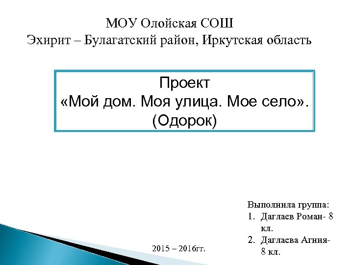 МОУ Олойская СОШ Эхирит – Булагатский район, Иркутская область Проект «Мой дом. Моя улица.