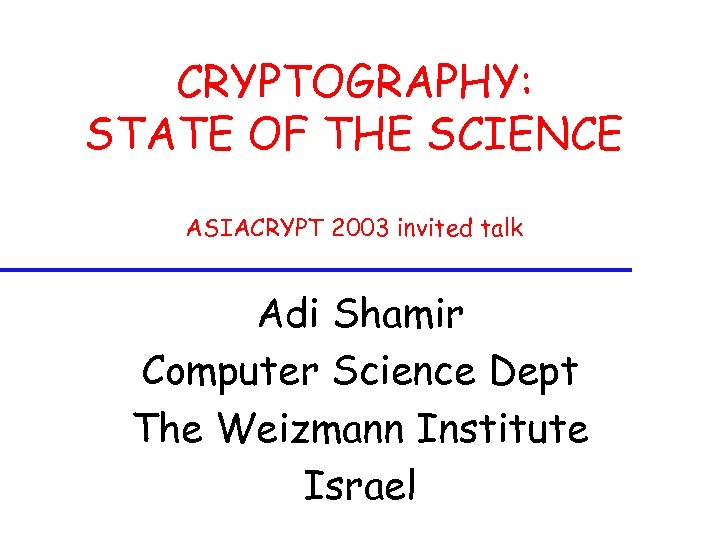 CRYPTOGRAPHY: STATE OF THE SCIENCE ASIACRYPT 2003 invited talk Adi Shamir Computer Science Dept
