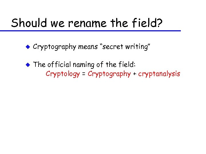 Should we rename the field? u u Cryptography means “secret writing” The official naming