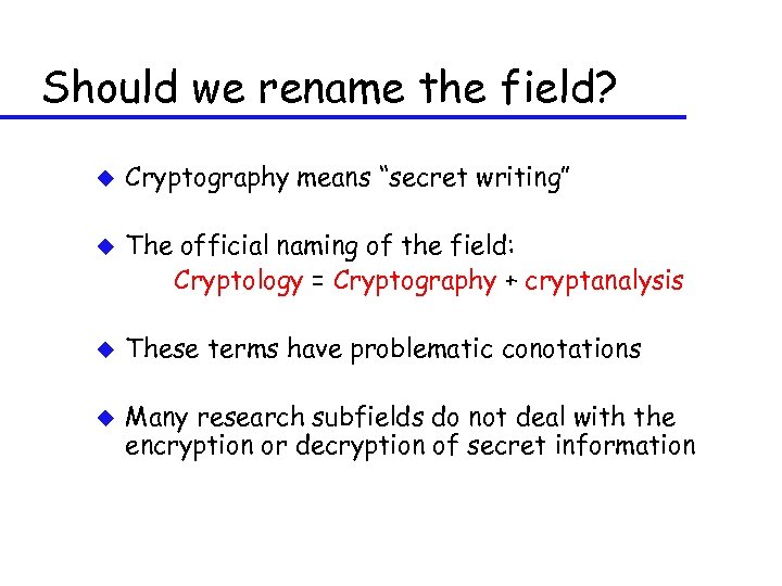 Should we rename the field? u u Cryptography means “secret writing” The official naming