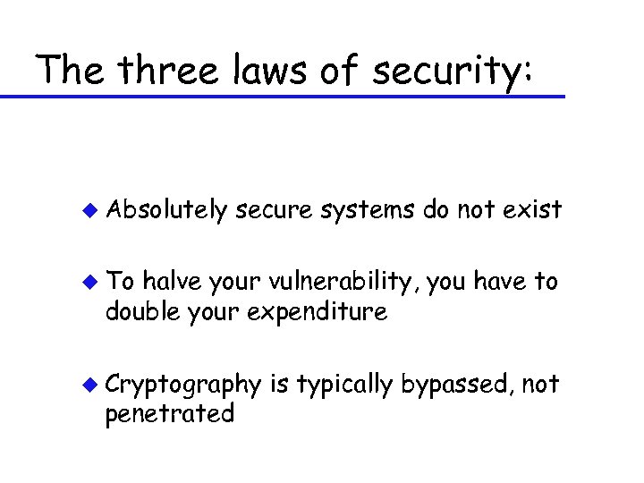 The three laws of security: u Absolutely secure systems do not exist u To