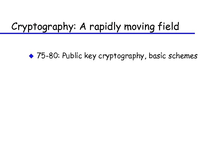 Cryptography: A rapidly moving field u 75 -80: Public key cryptography, basic schemes 