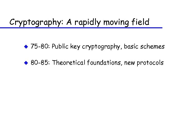 Cryptography: A rapidly moving field u 75 -80: Public key cryptography, basic schemes u