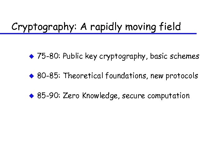 Cryptography: A rapidly moving field u 75 -80: Public key cryptography, basic schemes u