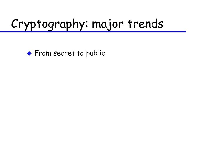 Cryptography: major trends u From secret to public 