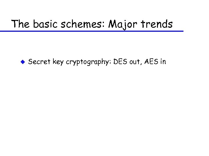 The basic schemes: Major trends u Secret key cryptography: DES out, AES in 