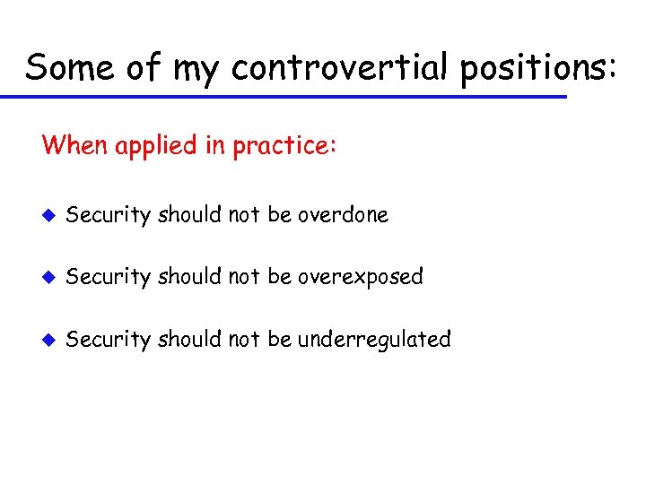 Some of my controvertial positions: When applied in practice: u Security should not be