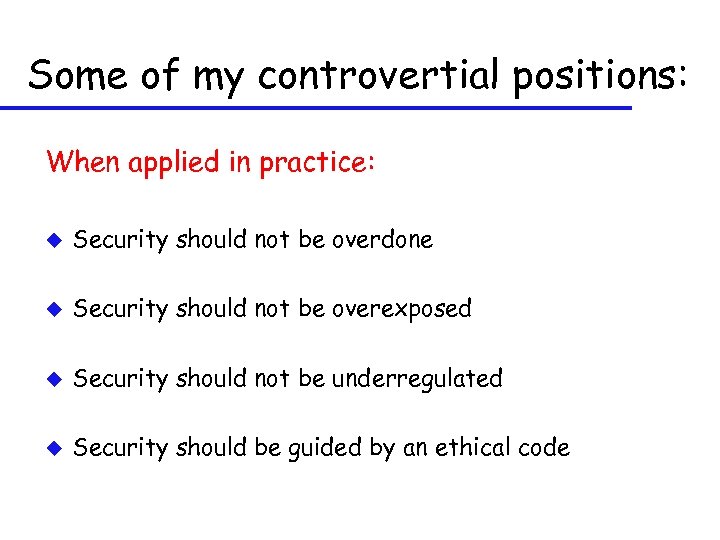 Some of my controvertial positions: When applied in practice: u Security should not be