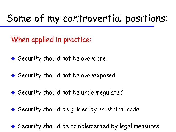 Some of my controvertial positions: When applied in practice: u Security should not be