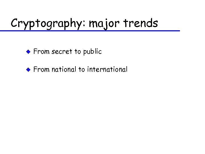 Cryptography: major trends u From secret to public u From national to international 