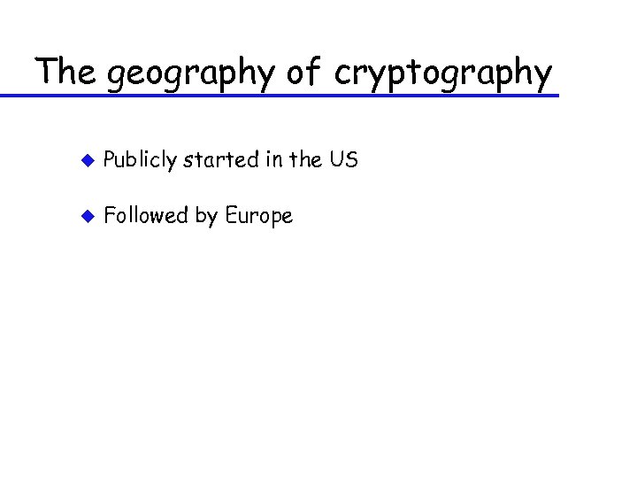 The geography of cryptography u Publicly started in the US u Followed by Europe