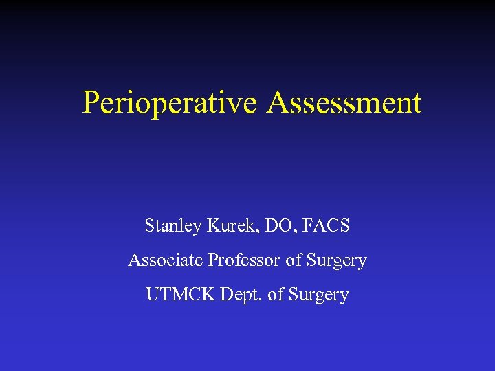 Perioperative Assessment Stanley Kurek, DO, FACS Associate Professor of Surgery UTMCK Dept. of Surgery