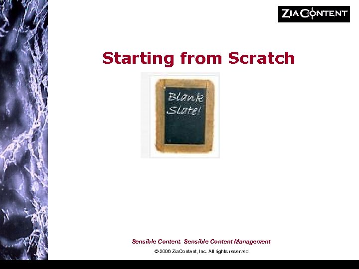 Starting from Scratch Sensible Content Management. © 2006 Zia. Content, Inc. All rights reserved.
