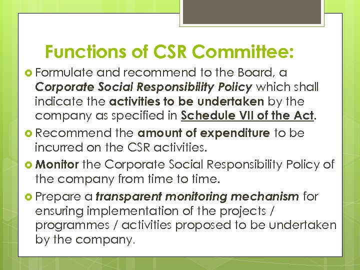 Functions of CSR Committee: Formulate and recommend to the Board, a Corporate Social Responsibility