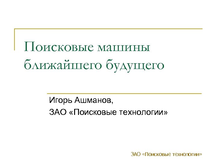 Поисковые машины ближайшего будущего Игорь Ашманов, ЗАО «Поисковые технологии» 