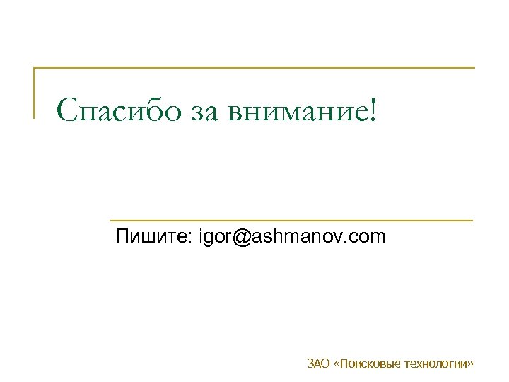 Спасибо за внимание! Пишите: igor@ashmanov. com ЗАО «Поисковые технологии» 