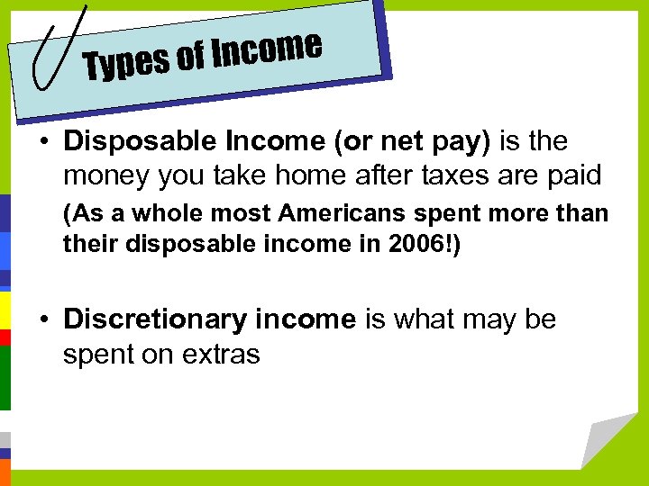 of Income Types • Disposable Income (or net pay) is the money you take