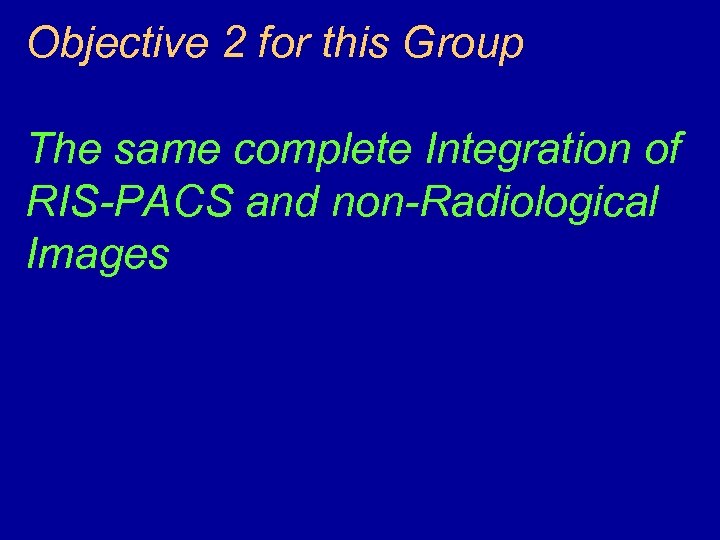 Objective 2 for this Group The same complete Integration of RIS-PACS and non-Radiological Images