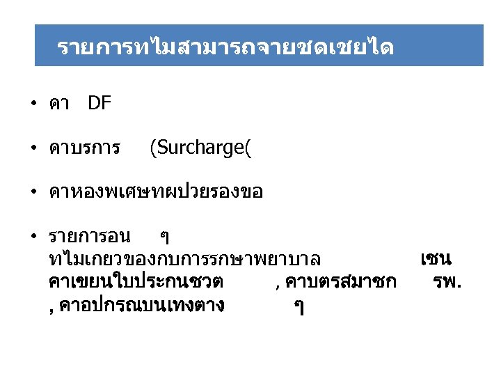 รายการทไมสามารถจายได รายการทไมสามารถจายชดเชยได • คา DF • คาบรการ (Surcharge( • คาหองพเศษทผปวยรองขอ • รายการอน ๆ ทไมเกยวของกบการรกษาพยาบาล