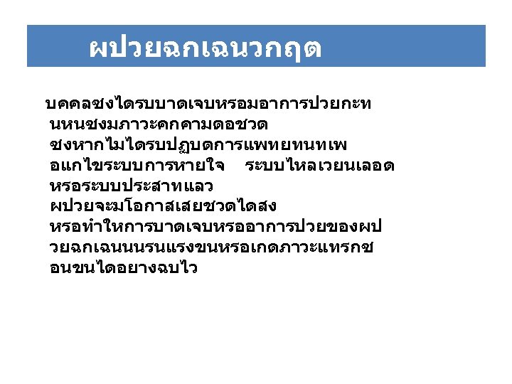 ผปวยฉกเฉนวกฤต บคคลซงไดรบบาดเจบหรอมอาการปวยกะท นหนซงมภาวะคกคามตอชวต ซงหากไมไดรบปฏบตการแพทยทนทเพ อแกไขระบบการหายใจ ระบบไหลเวยนเลอด หรอระบบประสาทแลว ผปวยจะมโอกาสเสยชวตไดสง หรอทำใหการบาดเจบหรออาการปวยของผป วยฉกเฉนนนรนแรงขนหรอเกดภาวะแทรกซ อนขนไดอยางฉบไว 