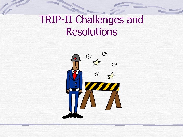 TRIP-II Challenges and Resolutions 